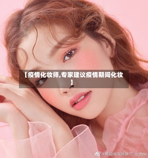 【疫情化妆师,专家建议疫情期间化妆】