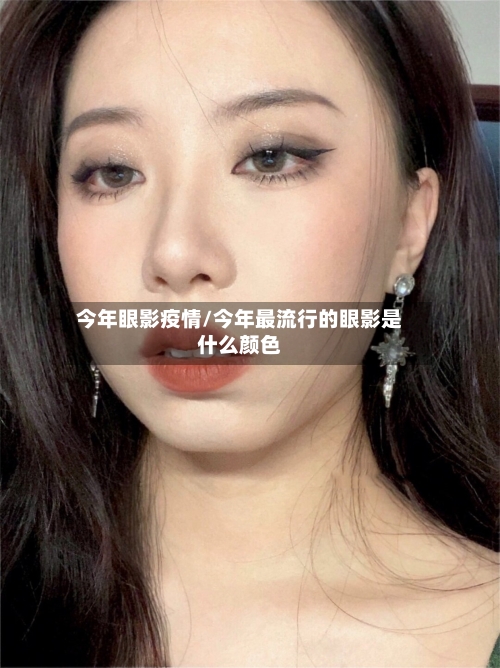 今年眼影疫情/今年最流行的眼影是什么颜色