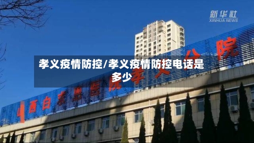 孝义疫情防控/孝义疫情防控电话是多少
