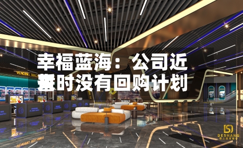 幸福蓝海：公司近来暂时没有回购计划