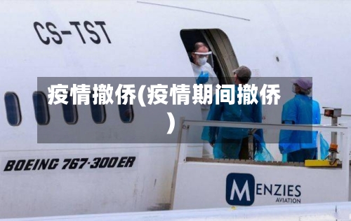 疫情撤侨(疫情期间撤侨)