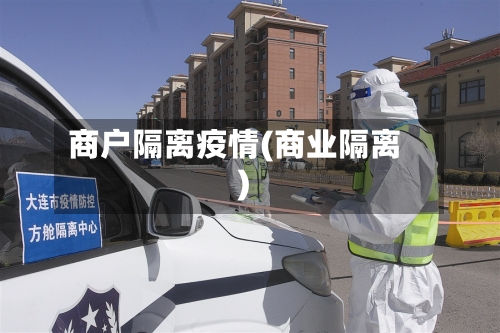 商户隔离疫情(商业隔离)