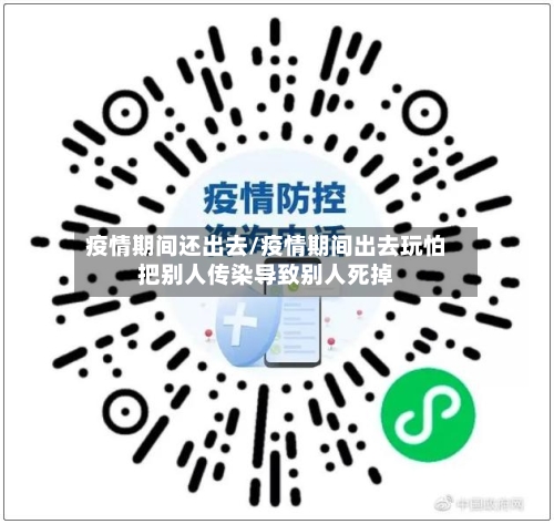 疫情期间还出去/疫情期间出去玩怕把别人传染导致别人死掉