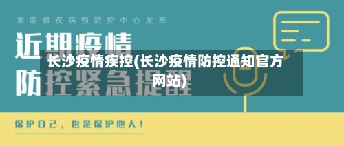 长沙疫情疾控(长沙疫情防控通知官方网站)