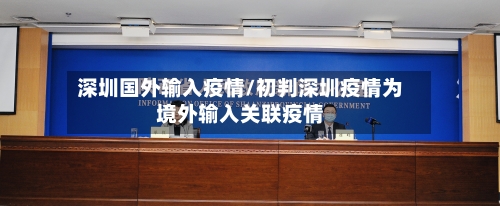 深圳国外输入疫情/初判深圳疫情为境外输入关联疫情