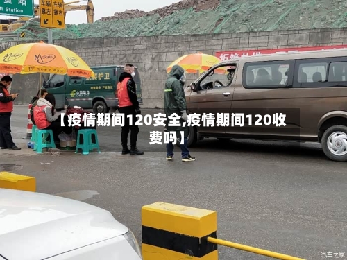 【疫情期间120安全,疫情期间120收费吗】