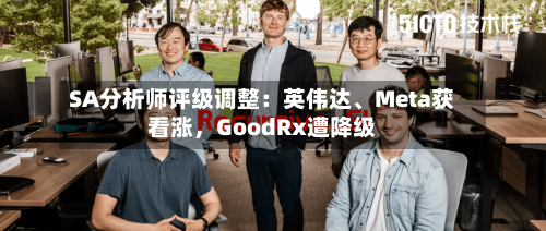 SA分析师评级调整：英伟达、Meta获看涨，GoodRx遭降级