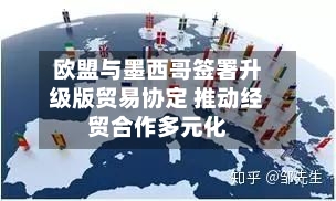 欧盟与墨西哥签署升级版贸易协定 推动经贸合作多元化