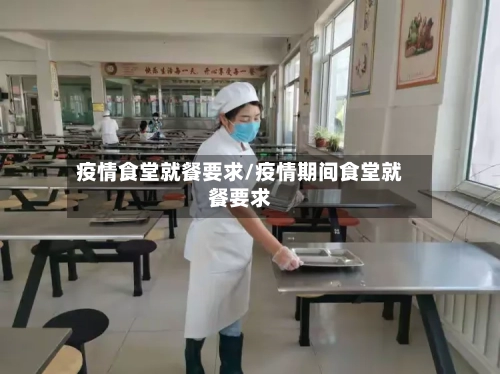 疫情食堂就餐要求/疫情期间食堂就餐要求