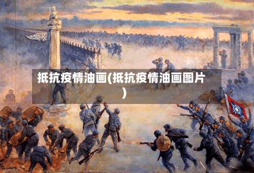 抵抗疫情油画(抵抗疫情油画图片)