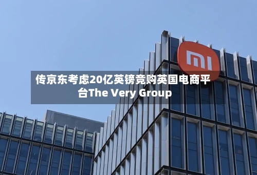 传京东考虑20亿英镑竞购英国电商平台The Very Group