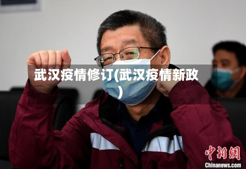 武汉疫情修订(武汉疫情新政)