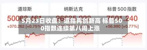 5月23日收盘：道指再创新高 标普500指数连续第八周上涨