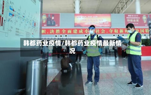 韩都药业疫情/韩都药业疫情最新情况