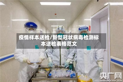 疫情样本送检/新型冠状病毒检测标本送检表格范文