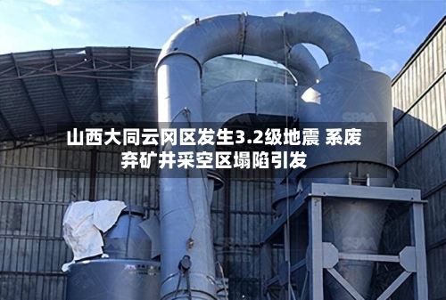 山西大同云冈区发生3.2级地震 系废弃矿井采空区塌陷引发