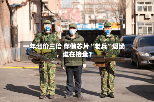 一年涨价三倍 存储芯片“老兵”退场，谁在接盘？