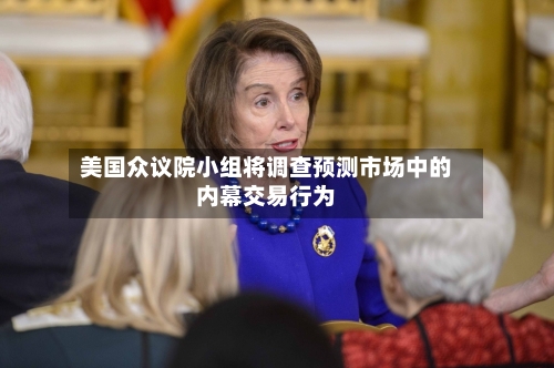 美国众议院小组将调查预测市场中的内幕交易行为
