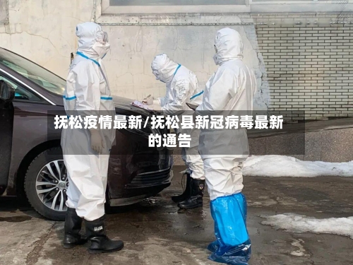 抚松疫情最新/抚松县新冠病毒最新的通告