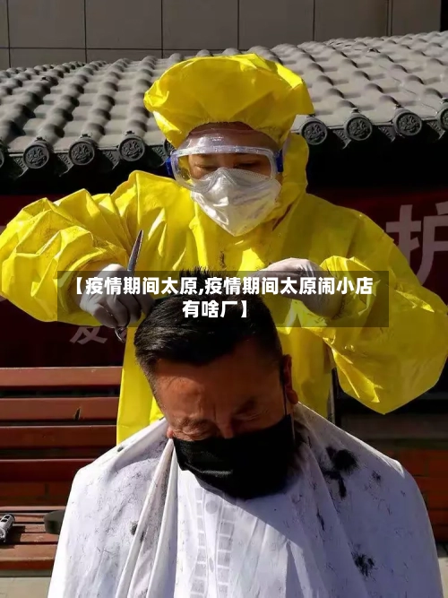 【疫情期间太原,疫情期间太原闹小店有啥厂】
