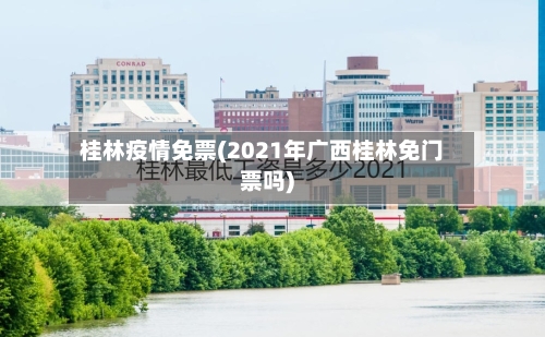 桂林疫情免票(2021年广西桂林免门票吗)
