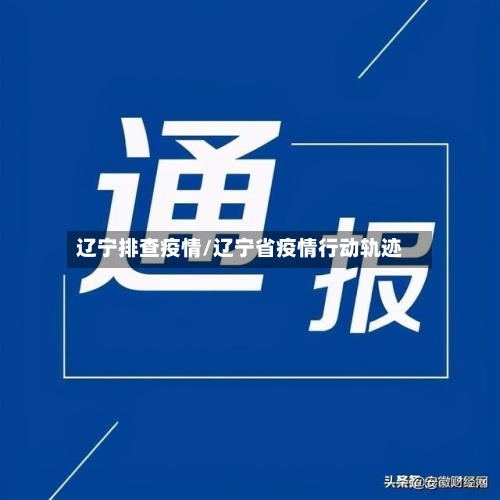 辽宁排查疫情/辽宁省疫情行动轨迹