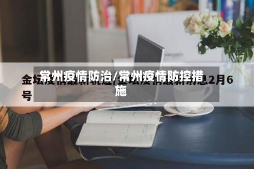 常州疫情防治/常州疫情防控措施