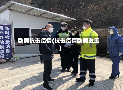欧美抗击疫情(抗击疫情欧美政策)