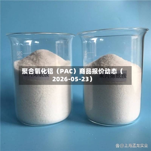 聚合氧化铝（PAC）商品报价动态（2026-05-23）