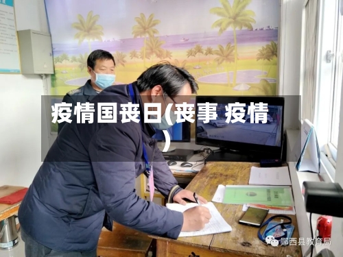疫情国丧日(丧事 疫情)