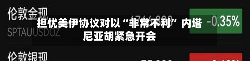 担忧美伊协议对以“非常不利” 内塔尼亚胡紧急开会