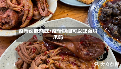 疫情卤味能吃/疫情期间可以吃卤鸡爪吗