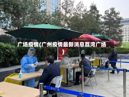 广场疫情(广州疫情最新消息荔湾广场)