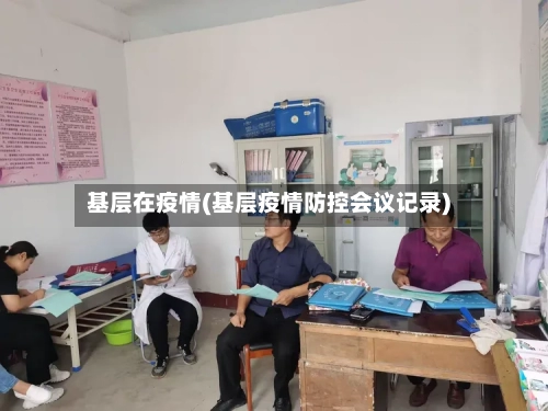 基层在疫情(基层疫情防控会议记录)