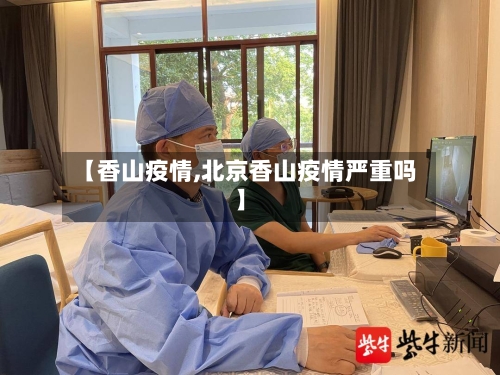 【香山疫情,北京香山疫情严重吗】