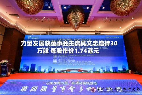 力量发展获董事会主席具文忠增持30万股 每股作价1.74港元