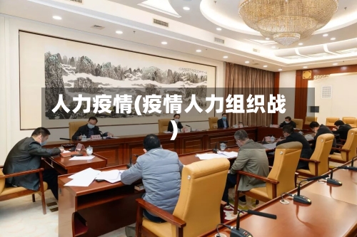 人力疫情(疫情人力组织战)