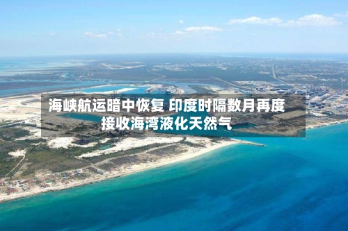 海峡航运暗中恢复 印度时隔数月再度接收海湾液化天然气