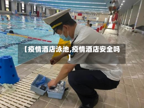 【疫情酒店泳池,疫情酒店安全吗】