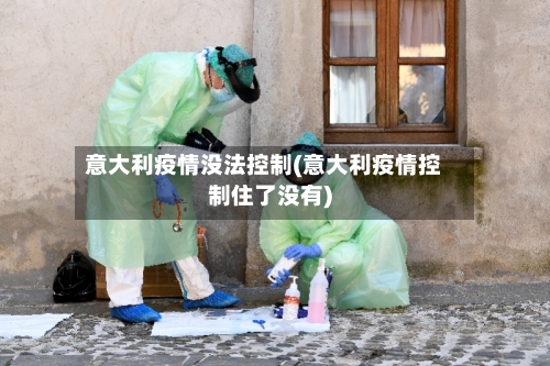 意大利疫情没法控制(意大利疫情控制住了没有)