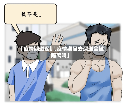 【疫情期进深圳,疫情期间去深圳会被隔离吗】