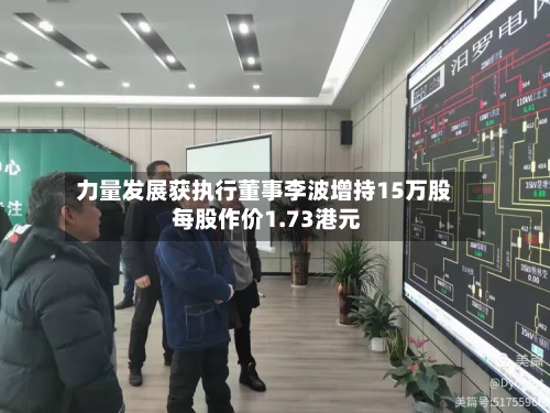 力量发展获执行董事李波增持15万股 每股作价1.73港元