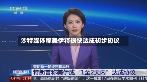 沙特媒体称美伊将很快达成初步协议