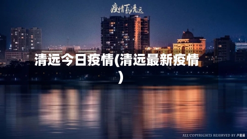 清远今日疫情(清远最新疫情)