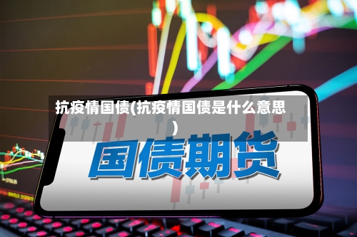 抗疫情国债(抗疫情国债是什么意思)