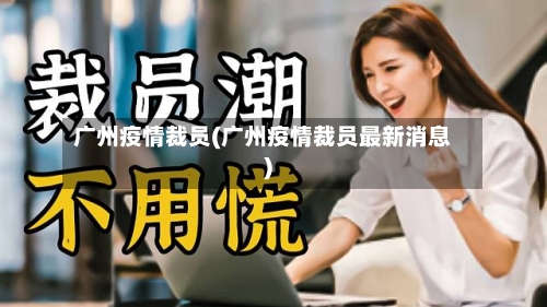 广州疫情裁员(广州疫情裁员最新消息)