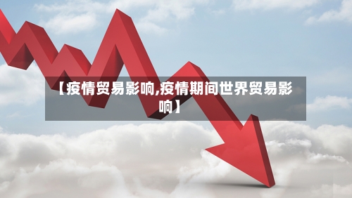 【疫情贸易影响,疫情期间世界贸易影响】