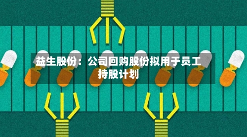 益生股份：公司回购股份拟用于员工持股计划
