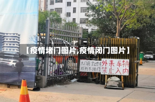 【疫情堵门图片,疫情闭门图片】