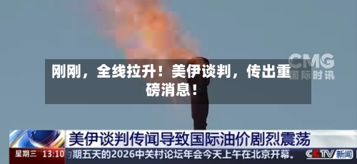 刚刚，全线拉升！美伊谈判，传出重磅消息！